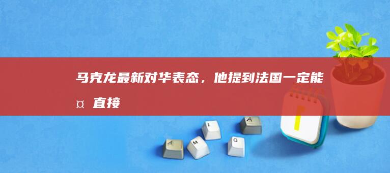 马克龙最新对华表态，他提到「法国一定能够直接倾听中国的声音，并被中国倾听」，释放了哪些信号？